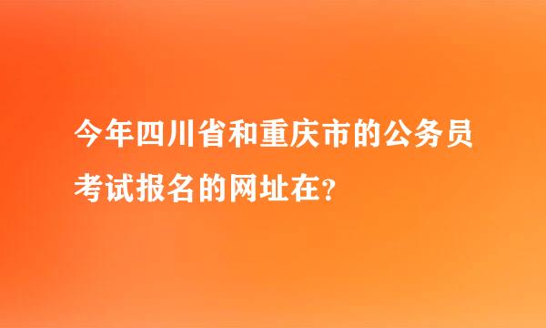 今年四川省和重庆市的公务员考试报名的网址在？