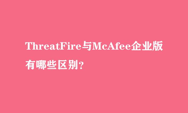 ThreatFire与McAfee企业版有哪些区别？