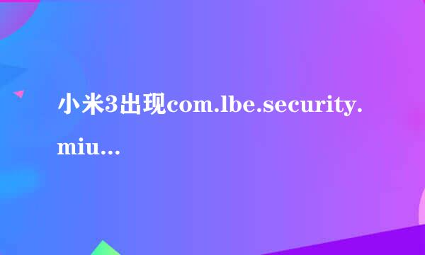 小米3出现com.lbe.security.miui已停止要怎么办解救