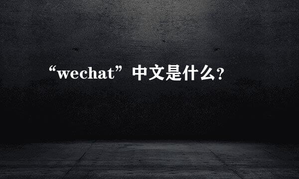 “wechat”中文是什么？