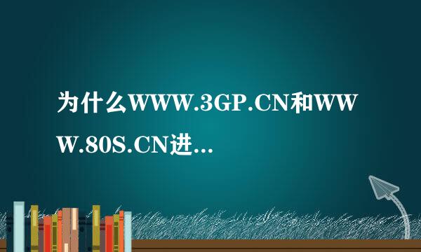 为什么WWW.3GP.CN和WWW.80S.CN进不去了？难道他们换网址了嘛？谁知道了给我说下。