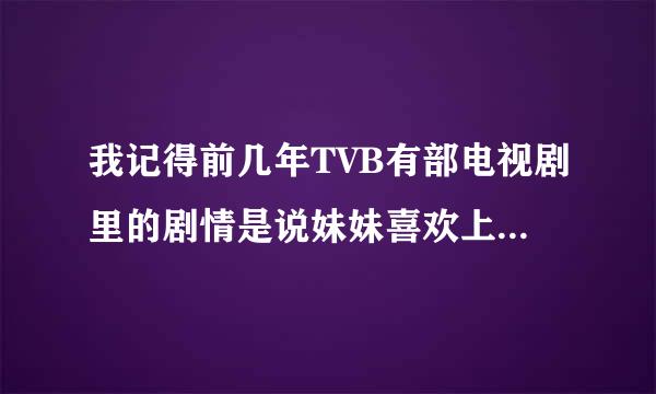 我记得前几年TVB有部电视剧里的剧情是说妹妹喜欢上了哥哥 那部电视剧叫什么名字啊