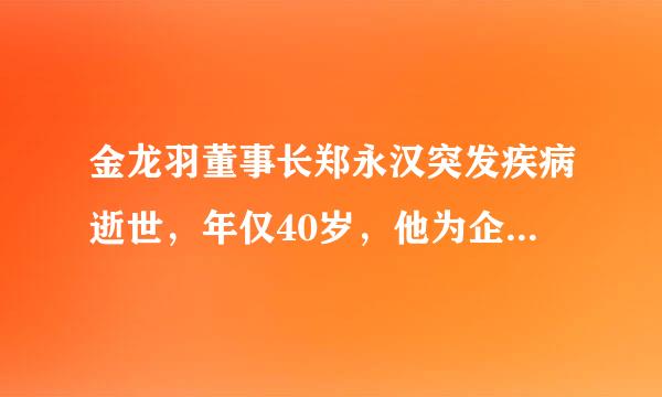 金龙羽董事长郑永汉突发疾病逝世，年仅40岁，他为企业做出过哪些贡献？