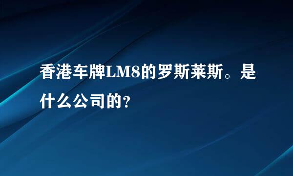 香港车牌LM8的罗斯莱斯。是什么公司的？