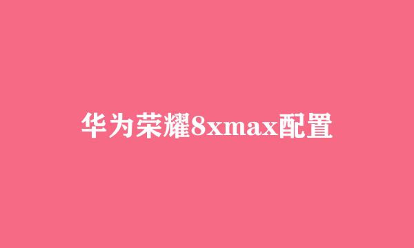 华为荣耀8xmax配置
