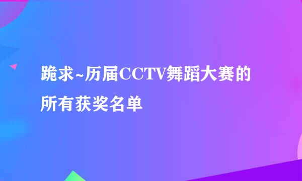 跪求~历届CCTV舞蹈大赛的所有获奖名单