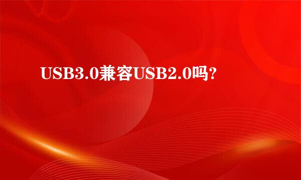 USB3.0兼容USB2.0吗?